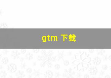 gtm 下载